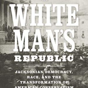 Preserving the White Man's Republic: Jacksonian Democracy, Race, and the Transformation of American Conservatism - eBook